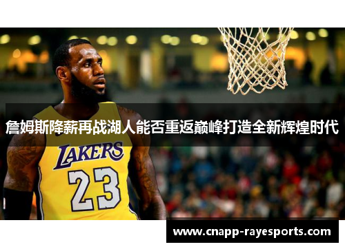 詹姆斯降薪再战湖人能否重返巅峰打造全新辉煌时代