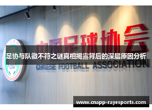 足协与队徽不符之谜真相揭露背后的深层原因分析 足协与队徽不符之谜真相揭露背后的深层原因分析