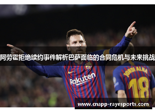 阿劳霍拒绝续约事件解析巴萨面临的合同危机与未来挑战 阿劳霍拒绝续约事件解析巴萨面临的合同危机与未来挑战