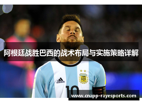 阿根廷战胜巴西的战术布局与实施策略详解 阿根廷战胜巴西的战术布局与实施策略详解