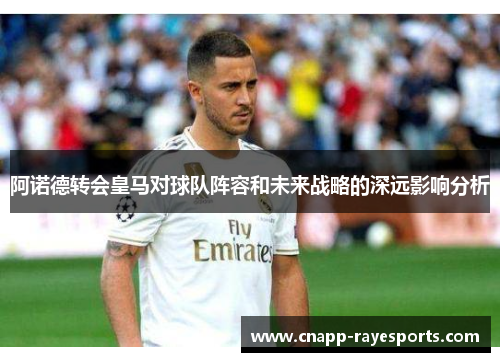 阿诺德转会皇马对球队阵容和未来战略的深远影响分析