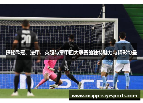 探秘欧冠、法甲、英超与意甲四大联赛的独特魅力与精彩纷呈 探秘欧冠、法甲、英超与意甲四大联赛的独特魅力与精彩纷呈