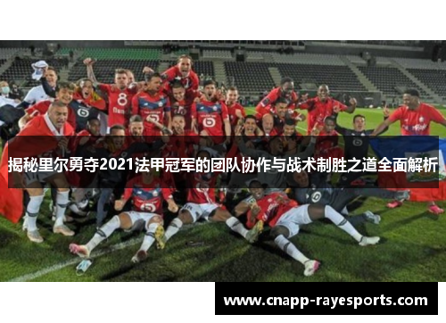 揭秘里尔勇夺2021法甲冠军的团队协作与战术制胜之道全面解析