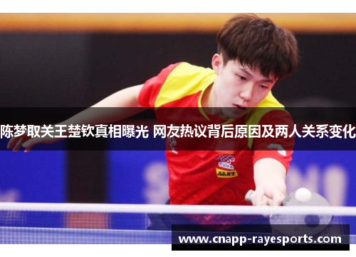 陈梦取关王楚钦真相曝光 网友热议背后原因及两人关系变化 陈梦取关王楚钦真相曝光 网友热议背后原因及两人关系变化