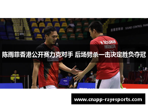 陈雨菲香港公开赛力克对手 后场劈杀一击决定胜负夺冠 陈雨菲香港公开赛力克对手 后场劈杀一击决定胜负夺冠