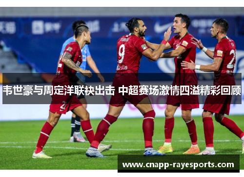 韦世豪与周定洋联袂出击 中超赛场激情四溢精彩回顾 韦世豪与周定洋联袂出击 中超赛场激情四溢精彩回顾