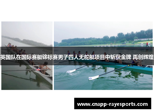英国队在国际赛艇锦标赛男子四人无舵艇项目中斩获金牌 再创辉煌