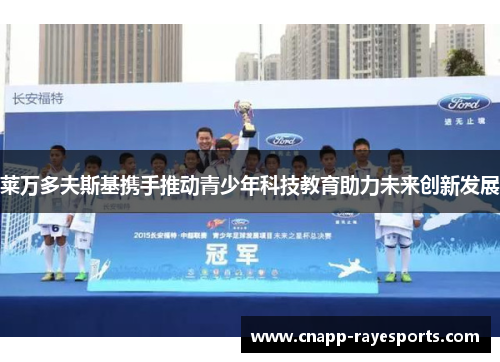 莱万多夫斯基携手推动青少年科技教育助力未来创新发展 莱万多夫斯基携手推动青少年科技教育助力未来创新发展