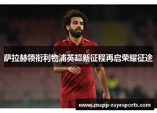 萨拉赫领衔利物浦英超新征程再启荣耀征途