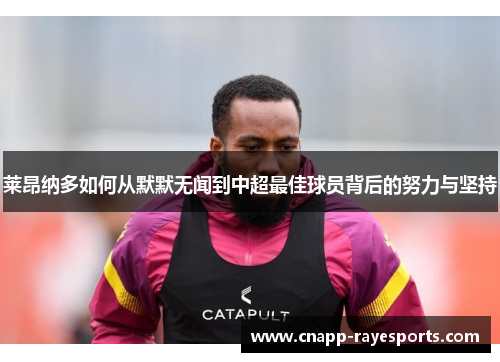 莱昂纳多如何从默默无闻到中超最佳球员背后的努力与坚持