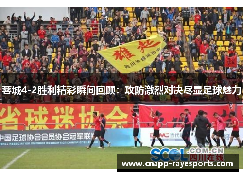 蓉城4-2胜利精彩瞬间回顾：攻防激烈对决尽显足球魅力