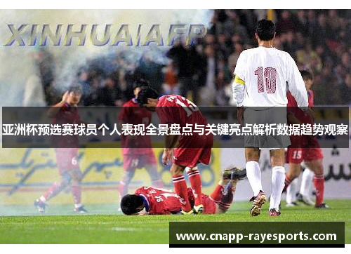 亚洲杯预选赛球员个人表现全景盘点与关键亮点解析数据趋势观察