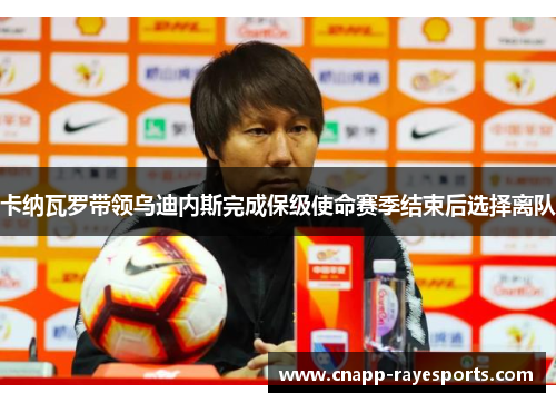 卡纳瓦罗带领乌迪内斯完成保级使命赛季结束后选择离队