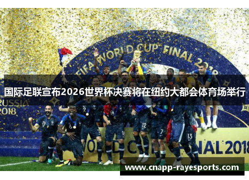 国际足联宣布2026世界杯决赛将在纽约大都会体育场举行 国际足联宣布2026世界杯决赛将在纽约大都会体育场举行