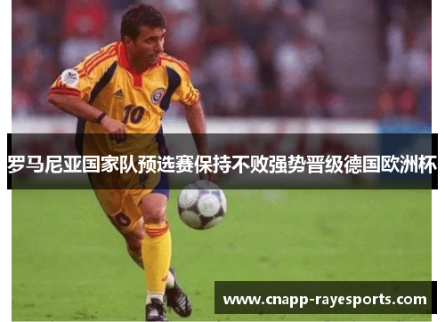 罗马尼亚国家队预选赛保持不败强势晋级德国欧洲杯