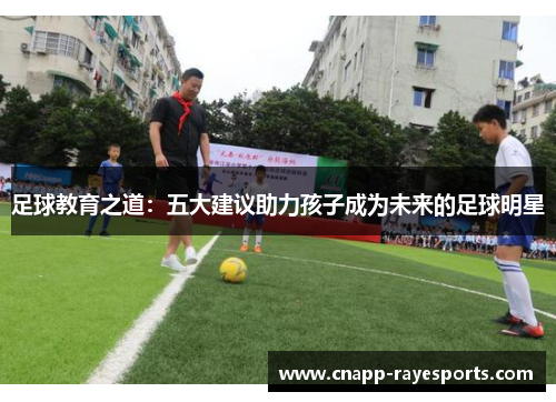 足球教育之道：五大建议助力孩子成为未来的足球明星
