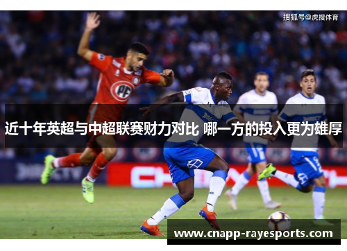 近十年英超与中超联赛财力对比 哪一方的投入更为雄厚