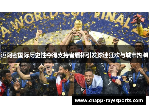 迈阿密国际历史性夺得支持者盾杯引发球迷狂欢与城市热潮