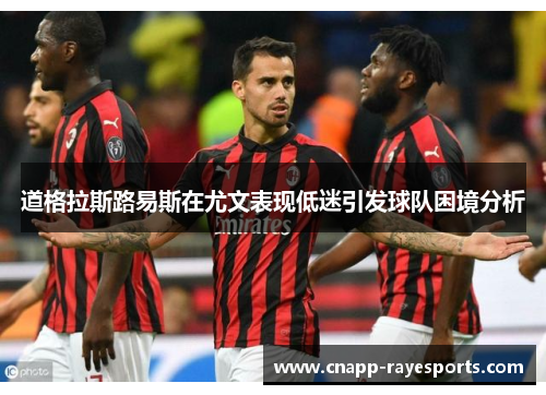 道格拉斯路易斯在尤文表现低迷引发球队困境分析