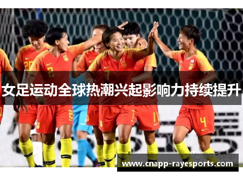 女足运动全球热潮兴起影响力持续提升 女足运动全球热潮兴起影响力持续提升